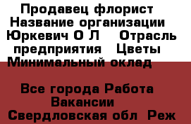 Продавец-флорист › Название организации ­ Юркевич О.Л. › Отрасль предприятия ­ Цветы › Минимальный оклад ­ 1 - Все города Работа » Вакансии   . Свердловская обл.,Реж г.